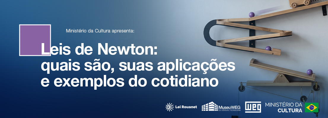 Banner azul com o título “Leis de Newton: quais são, suas aplicações e exemplos do cotidiano”, ao lado de uma estrutura de trilhos de madeira com bolas roxas e carrinhos em movimento, ilustrando conceitos de física. Na parte inferior, aparecem os logotipos da Lei Rouanet, Museu WEG, WEG e Ministério da Cultura.