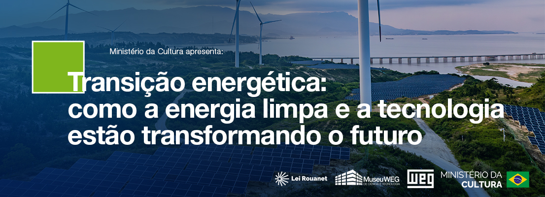Banner com o texto "Transição energética: como a energia limpa e a tecnologia estão transformando o futuro", sobre uma paisagem com turbinas eólicas, painéis solares e uma ponte sobre o mar. No topo está escrito "Ministério da Cultura apresenta:". No rodapé aparecem os logotipos da Lei Rouanet, do Museu WEG de Ciência e Tecnologia, da WEG e do Ministério da Cultura.